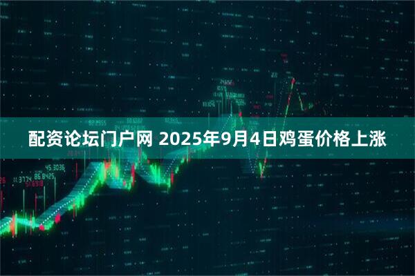 配资论坛门户网 2025年9月4日鸡蛋价格上涨