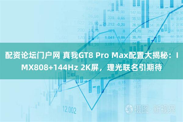 配资论坛门户网 真我GT8 Pro Max配置大揭秘:IMX808+144Hz 2K屏,理光联名引期待