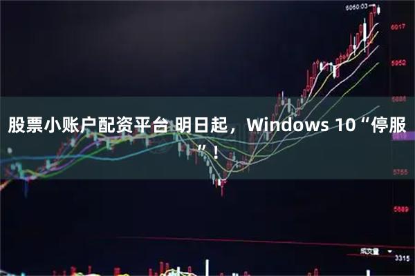 股票小账户配资平台 明日起,Windows 10“停服”!