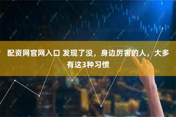 配资网官网入口 发现了没，身边厉害的人，大多有这3种习惯
