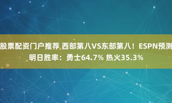 股票配资门户推荐 西部第八VS东部第八！ESPN预测明日胜率：勇士64.7% 热火35.3%