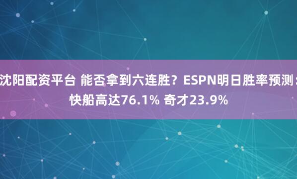 沈阳配资平台 能否拿到六连胜？ESPN明日胜率预测：快船高达76.1% 奇才23.9%