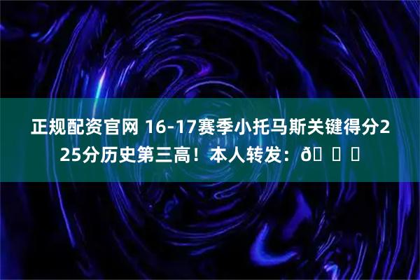 正规配资官网 16-17赛季小托马斯关键得分225分历史第三高！本人转发：👀