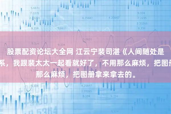股票配资论坛大全网 江云宁裴司湛《人间随处是南柯》“没关系，我跟裴太太一起看就好了，不用那么麻烦，把图册拿来拿去的。