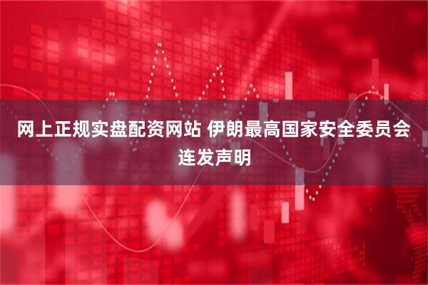 网上正规实盘配资网站 伊朗最高国家安全委员会连发声明