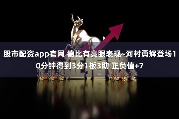 股市配资app官网 德比有亮眼表现~河村勇辉登场10分钟得到3分1板3助 正负值+7