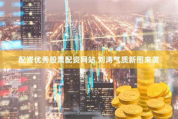 配资优秀股票配资网站 刘涛气质新图来袭