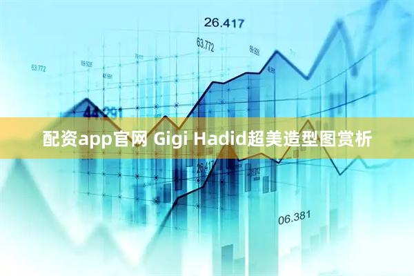 配资app官网 Gigi Hadid超美造型图赏析