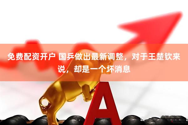 免费配资开户 国乒做出最新调整，对于王楚钦来说，却是一个坏消息
