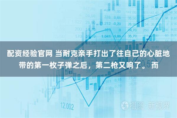 配资经验官网 当耐克亲手打出了往自己的心脏地带的第一枚子弹之后，第二枪又响了。 而