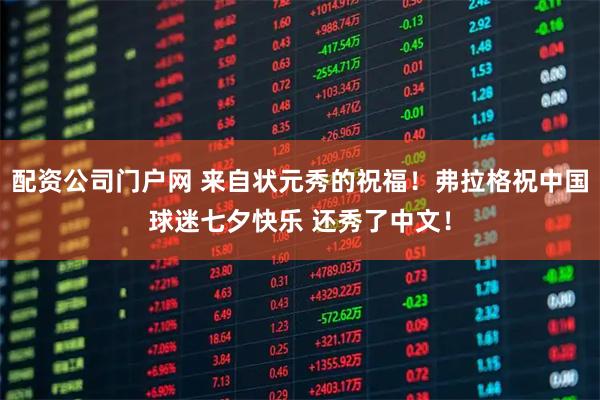 配资公司门户网 来自状元秀的祝福！弗拉格祝中国球迷七夕快乐 还秀了中文！